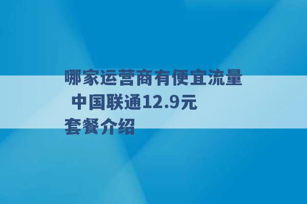 哪家运营商有便宜流量 中国联通12.9元套餐介绍 -第1张图片-电信联通移动号卡网