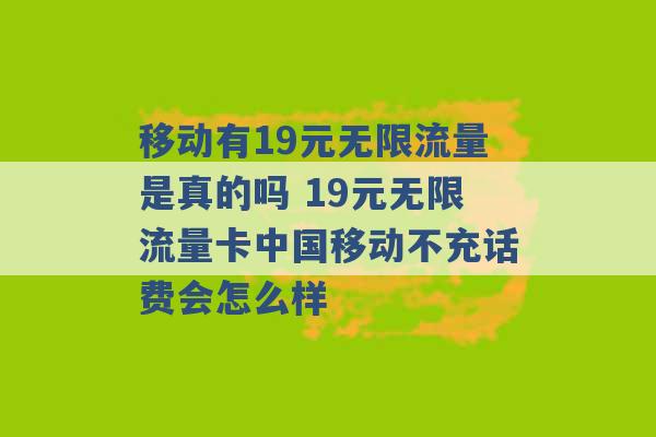 移动有19元无限流量是真的吗 19元无限流量卡中国移动不充话费会怎么样 -第1张图片-电信联通移动号卡网