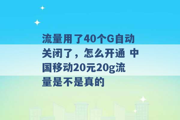 流量用了40个G自动关闭了，怎么开通 中国移动20元20g流量是不是真的 -第1张图片-电信联通移动号卡网