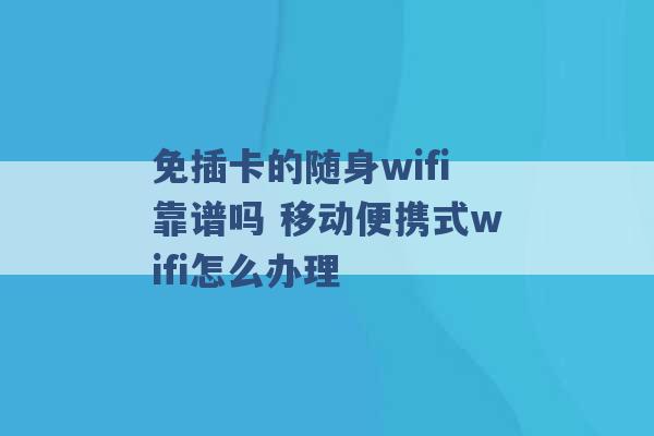 免插卡的随身wifi靠谱吗 移动便携式wifi怎么办理 -第1张图片-电信联通移动号卡网