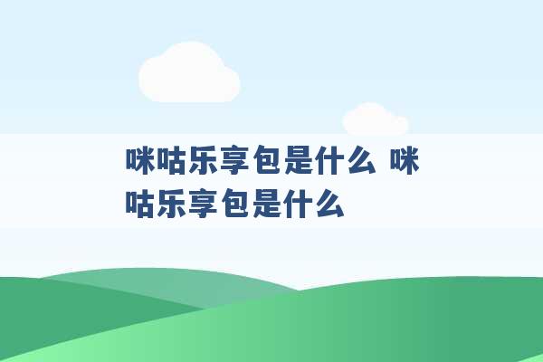 咪咕乐享包是什么 咪咕乐享包是什么 -第1张图片-电信联通移动号卡网