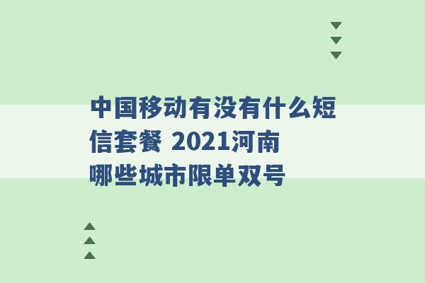 中国移动有没有什么短信套餐 2021河南哪些城市限单双号 -第1张图片-电信联通移动号卡网