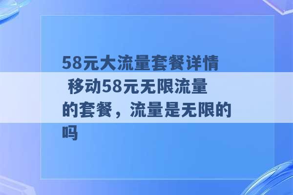 58元大流量套餐详情 移动58元无限流量的套餐，流量是无限的吗 -第1张图片-电信联通移动号卡网