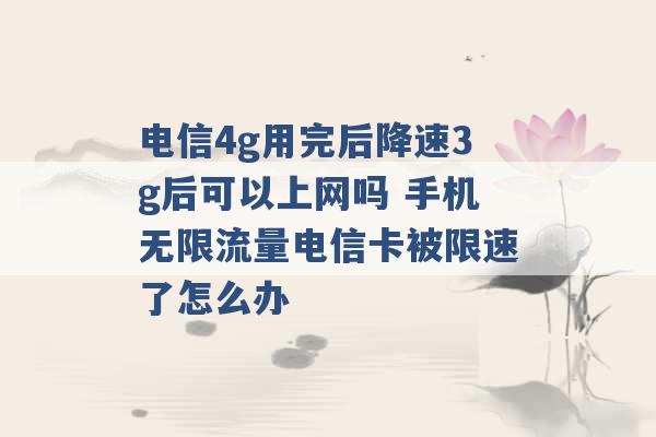 电信4g用完后降速3g后可以上网吗 手机无限流量电信卡被限速了怎么办 -第1张图片-电信联通移动号卡网