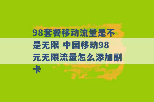 98套餐移动流量是不是无限 中国移动98元无限流量怎么添加副卡 -第1张图片-电信联通移动号卡网