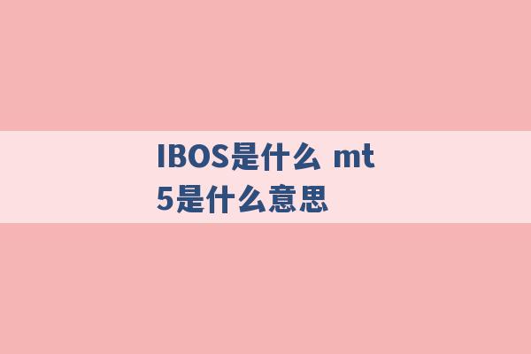 IBOS是什么 mt5是什么意思 -第1张图片-电信联通移动号卡网