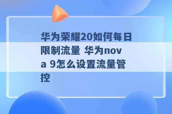 华为荣耀20如何每日限制流量 华为nova 9怎么设置流量管控 -第1张图片-电信联通移动号卡网