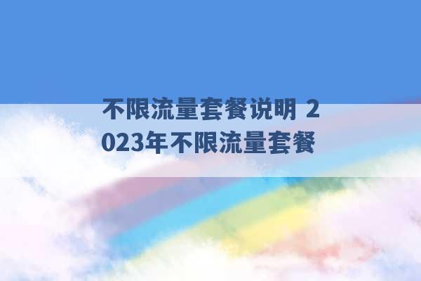 不限流量套餐说明 2023年不限流量套餐 -第1张图片-电信联通移动号卡网