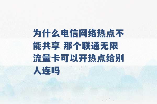 为什么电信网络热点不能共享 那个联通无限流量卡可以开热点给别人连吗 -第1张图片-电信联通移动号卡网