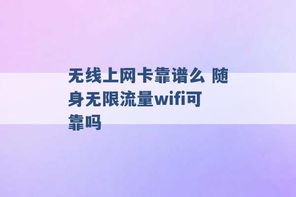 无线上网卡靠谱么 随身无限流量wifi可靠吗 -第1张图片-电信联通移动号卡网