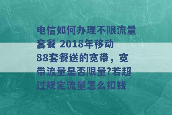 电信如何办理不限流量套餐 2018年移动88套餐送的宽带，宽带流量是否限量?若超过规定流量怎么扣钱 -第1张图片-电信联通移动号卡网