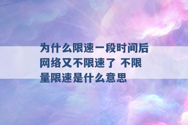 为什么限速一段时间后网络又不限速了 不限量限速是什么意思 -第1张图片-电信联通移动号卡网