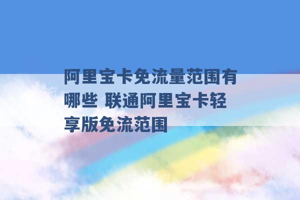 阿里宝卡免流量范围有哪些 联通阿里宝卡轻享版免流范围 -第1张图片-电信联通移动号卡网