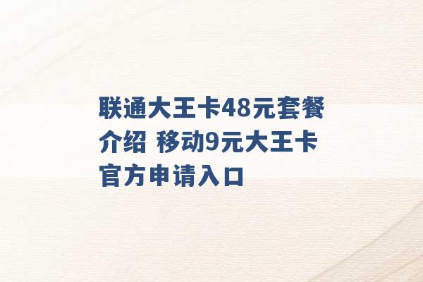 联通大王卡48元套餐介绍 移动9元大王卡官方申请入口 -第1张图片-电信联通移动号卡网