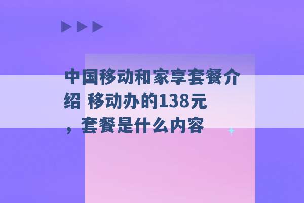 中国移动和家享套餐介绍 移动办的138元，套餐是什么内容 -第1张图片-电信联通移动号卡网