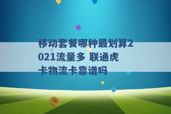 移动套餐哪种最划算2021流量多 联通虎卡物流卡靠谱吗 -第1张图片-电信联通移动号卡网