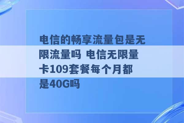 电信的畅享流量包是无限流量吗 电信无限量卡109套餐每个月都是40G吗 -第1张图片-电信联通移动号卡网