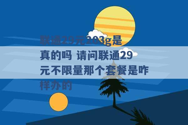 联通29元203g是真的吗 请问联通29元不限量那个套餐是咋样办的 -第1张图片-电信联通移动号卡网