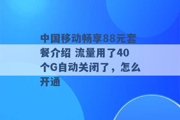 中国移动畅享88元套餐介绍 流量用了40个G自动关闭了，怎么开通 -第1张图片-电信联通移动号卡网