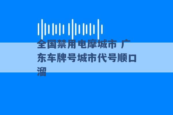 全国禁用电摩城市 广东车牌号城市代号顺口溜 -第1张图片-电信联通移动号卡网