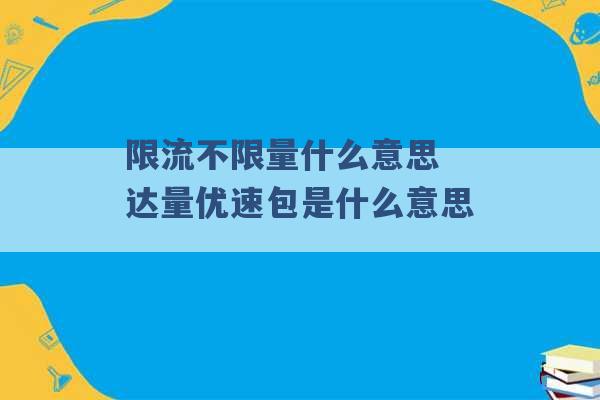 限流不限量什么意思 达量优速包是什么意思 -第1张图片-电信联通移动号卡网