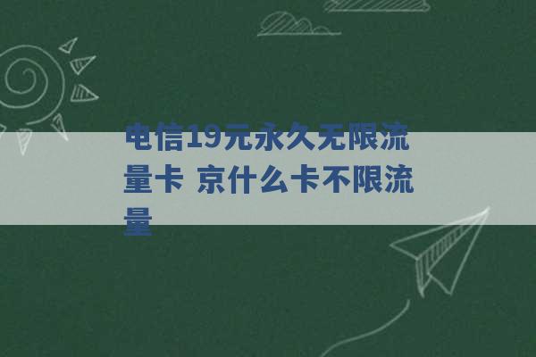 电信19元永久无限流量卡 京什么卡不限流量 -第1张图片-电信联通移动号卡网