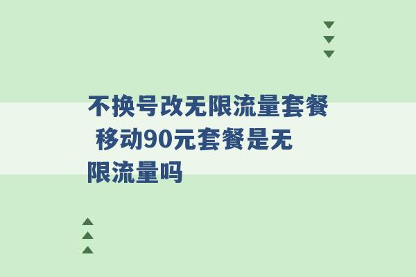 不换号改无限流量套餐 移动90元套餐是无限流量吗 -第1张图片-电信联通移动号卡网