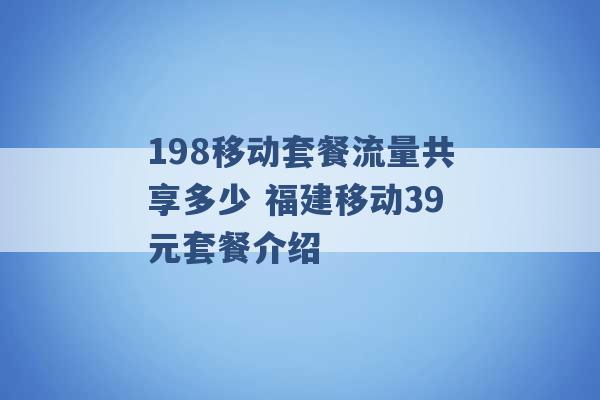 198移动套餐流量共享多少 福建移动39元套餐介绍 -第1张图片-电信联通移动号卡网