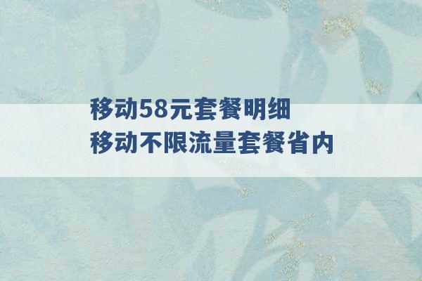 移动58元套餐明细 移动不限流量套餐省内 -第1张图片-电信联通移动号卡网