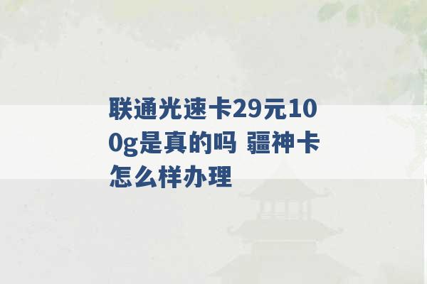 联通光速卡29元100g是真的吗 疆神卡怎么样办理 -第1张图片-电信联通移动号卡网