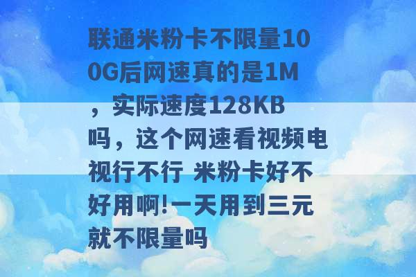 联通米粉卡不限量100G后网速真的是1M，实际速度128KB吗，这个网速看视频电视行不行 米粉卡好不好用啊!一天用到三元就不限量吗 -第1张图片-电信联通移动号卡网