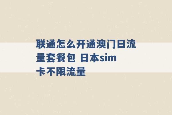 联通怎么开通澳门日流量套餐包 日本sim卡不限流量 -第1张图片-电信联通移动号卡网