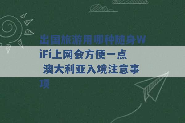 出国旅游用哪种随身WiFi上网会方便一点 澳大利亚入境注意事项 -第1张图片-电信联通移动号卡网