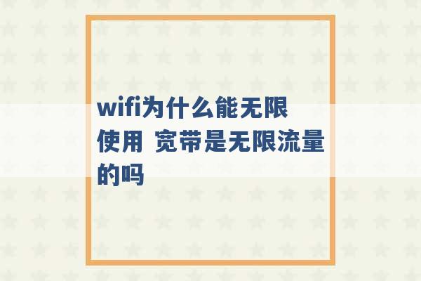 wifi为什么能无限使用 宽带是无限流量的吗 -第1张图片-电信联通移动号卡网