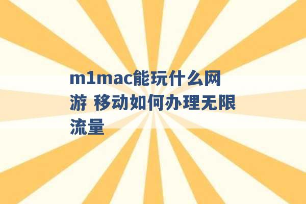 m1mac能玩什么网游 移动如何办理无限流量 -第1张图片-电信联通移动号卡网