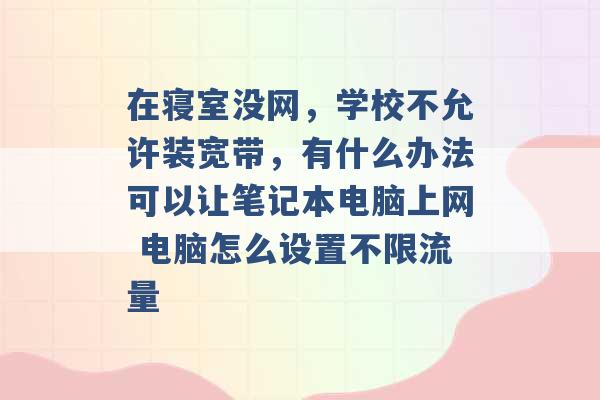 在寝室没网，学校不允许装宽带，有什么办法可以让笔记本电脑上网 电脑怎么设置不限流量 -第1张图片-电信联通移动号卡网