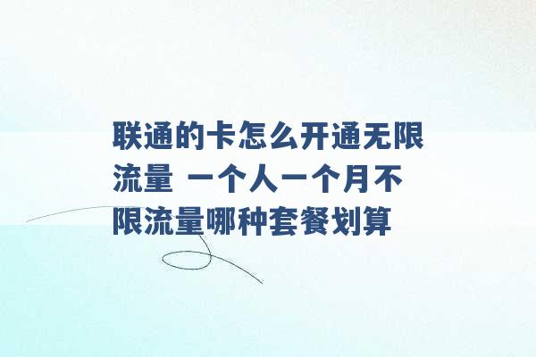 联通的卡怎么开通无限流量 一个人一个月不限流量哪种套餐划算 -第1张图片-电信联通移动号卡网