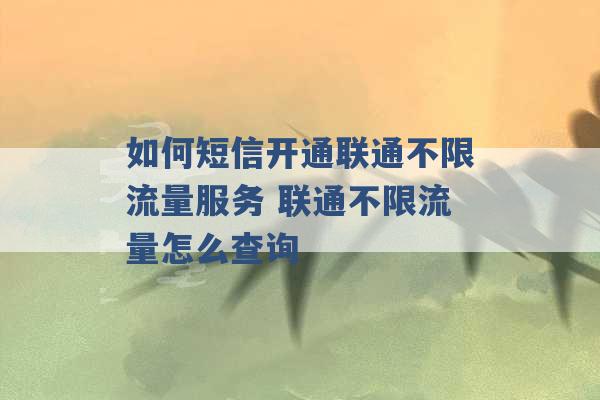 如何短信开通联通不限流量服务 联通不限流量怎么查询 -第1张图片-电信联通移动号卡网