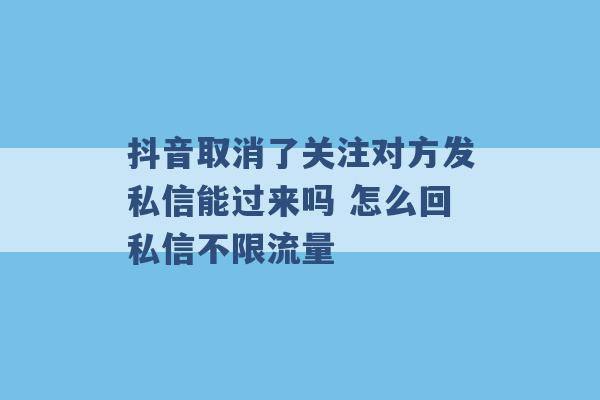 抖音取消了关注对方发私信能过来吗 怎么回私信不限流量 -第1张图片-电信联通移动号卡网