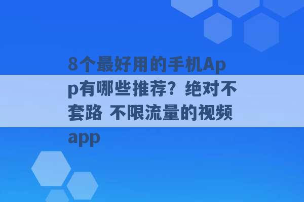 8个最好用的手机App有哪些推荐？绝对不套路 不限流量的视频app -第1张图片-电信联通移动号卡网