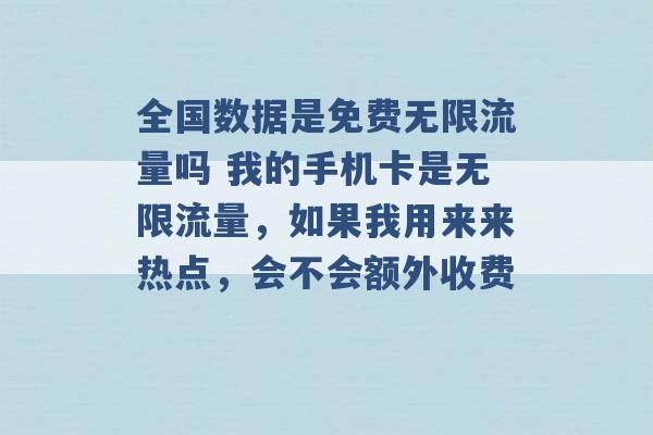 全国数据是免费无限流量吗 我的手机卡是无限流量，如果我用来来热点，会不会额外收费 -第1张图片-电信联通移动号卡网