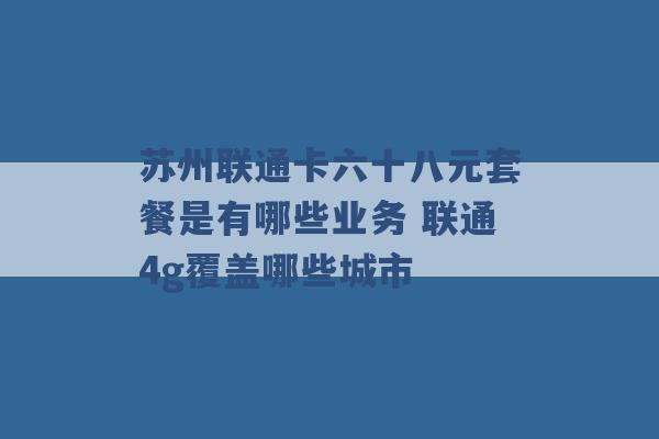 苏州联通卡六十八元套餐是有哪些业务 联通4g覆盖哪些城市 -第1张图片-电信联通移动号卡网