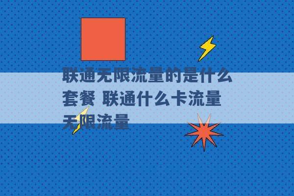 联通无限流量的是什么套餐 联通什么卡流量无限流量 -第1张图片-电信联通移动号卡网