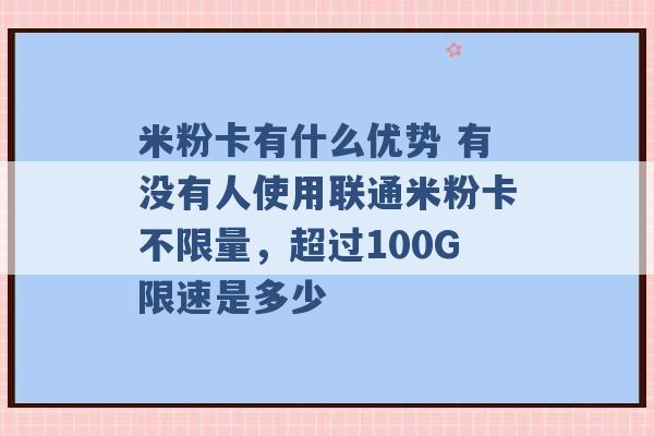 米粉卡有什么优势 有没有人使用联通米粉卡不限量，超过100G限速是多少 -第1张图片-电信联通移动号卡网