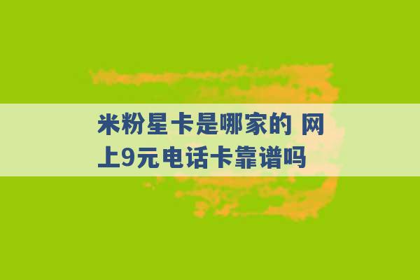 米粉星卡是哪家的 网上9元电话卡靠谱吗 -第1张图片-电信联通移动号卡网