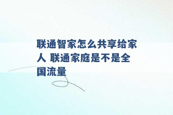 联通智家怎么共享给家人 联通家庭是不是全国流量 -第1张图片-电信联通移动号卡网