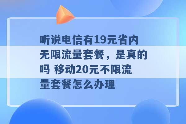 听说电信有19元省内无限流量套餐，是真的吗 移动20元不限流量套餐怎么办理 -第1张图片-电信联通移动号卡网