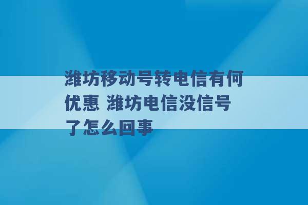 潍坊移动号转电信有何优惠 潍坊电信没信号了怎么回事 -第1张图片-电信联通移动号卡网