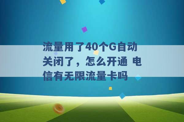 流量用了40个G自动关闭了，怎么开通 电信有无限流量卡吗 -第1张图片-电信联通移动号卡网