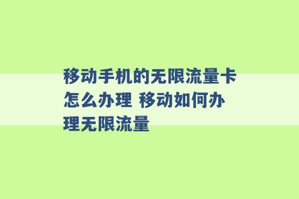 移动手机的无限流量卡怎么办理 移动如何办理无限流量 -第1张图片-电信联通移动号卡网